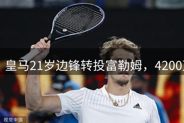 皇马21岁边锋转投富勒姆，4200万砸向老东家？最近足球圈有个消息挺有意思
